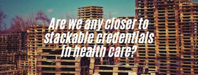 Are we any closer to stackable credentials in health care?